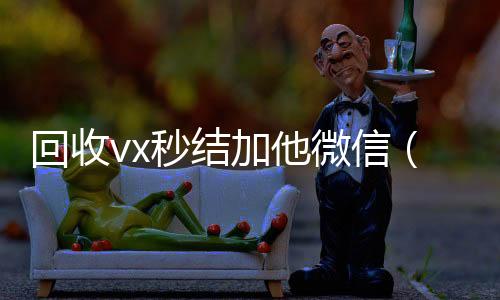 回收vx秒结加他诚信收微信秒结微信（微信号回收秒结平台交易）